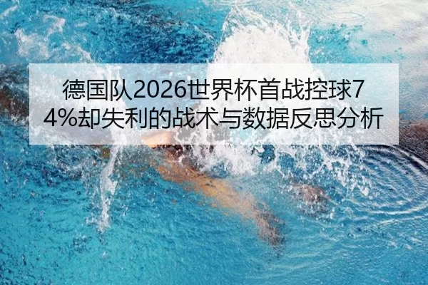 德国队2026世界杯首战控球74%却失利的战术与数据反思分析